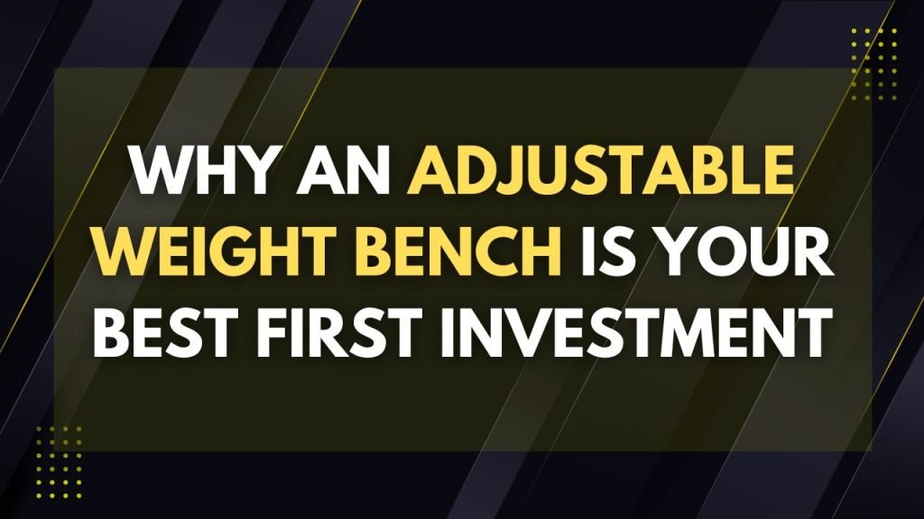 why an adjustable weight bench is your best first investment